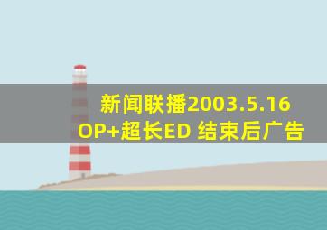 新闻联播2003.5.16 OP+超长ED 结束后广告